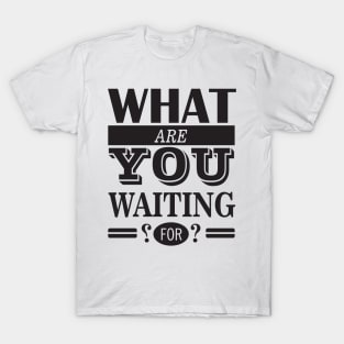 What are you waiting for T-Shirt